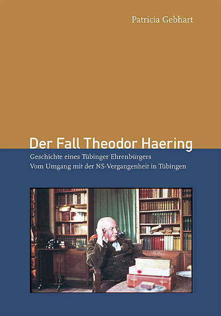 KTS Der Fall Theodor Haering. Geschichte eines T&uuml;binger Ehrenb&uuml;rgers. Vom Umgang mit der NS-Vergangenheit in T&uuml;bingen
