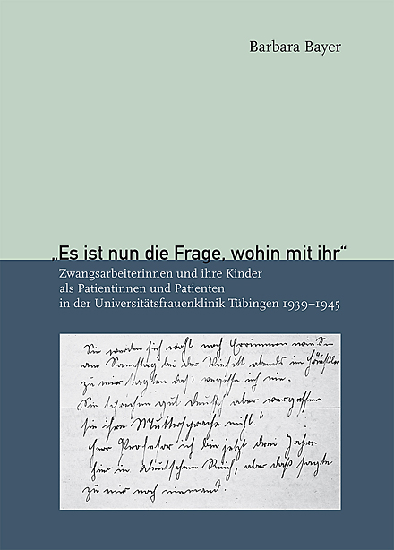 KTS &bdquo;Es ist nun die Frage, wohin mit ihr&ldquo;. Zwangsarbeiterinnen und ihre Kinder als Patientinnen und Patienten in der Universit&auml;tsfrauenklinik T&uuml;bingen 1939-1945